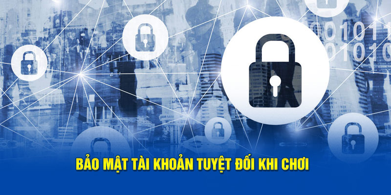 Bảo mật tài khoản tuyệt đối khi trải nghiệm