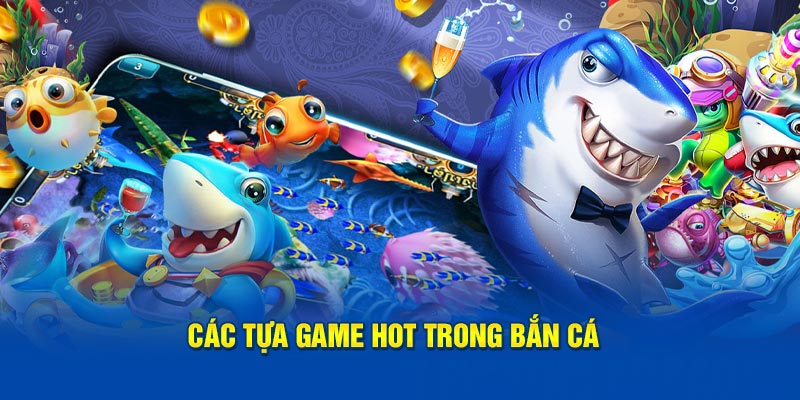 Các tựa game hot trong bắn cá