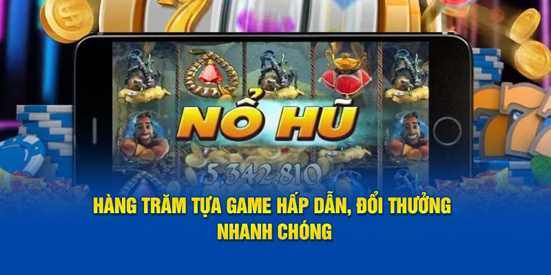 Hàng trăm tựa game hấp dẫn, đổi thưởng nhanh chóng